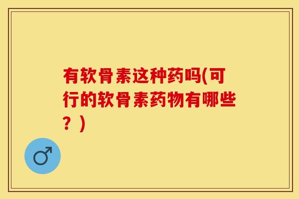 有软骨素这种药吗(可行的软骨素药物有哪些？)