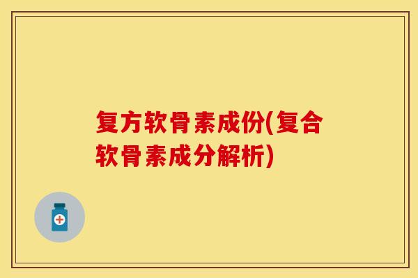 复方软骨素成份(复合软骨素成分解析)