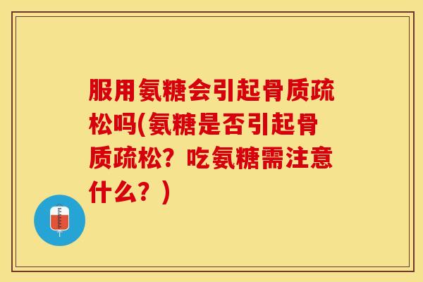 服用氨糖会引起吗(氨糖是否引起?吃氨糖需注意什么?) 服用氨糖会引起吗(氨糖是否引起?吃氨糖需注意什么?)