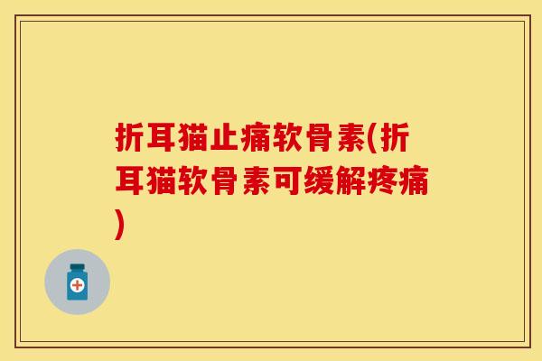 折耳猫止痛软骨素(折耳猫软骨素可缓解疼痛)