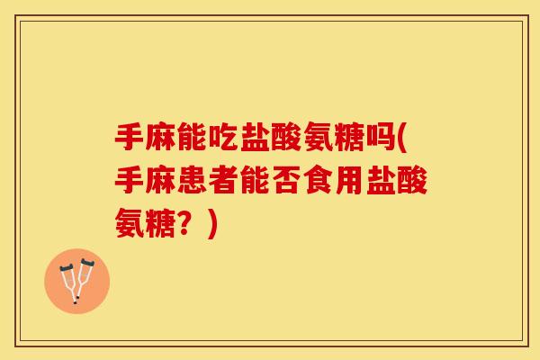 手麻能吃盐酸氨糖吗(手麻患者能否食用盐酸氨糖？)