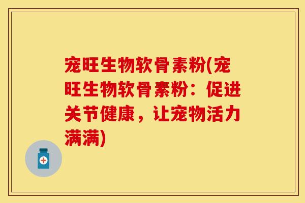 宠旺生物软骨素粉(宠旺生物软骨素粉:促进关节健康,让宠物活力满满) 宠旺生物软骨素粉(宠旺生物软骨素粉:促进关节健康,让宠物活力满满)