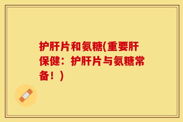 片和氨糖(重要保健:片与氨糖常备!) 片和氨糖(重要保健:片与氨糖常备!)