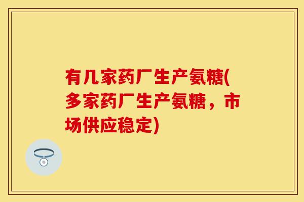 有几家药厂生产氨糖(多家药厂生产氨糖，市场供应稳定)