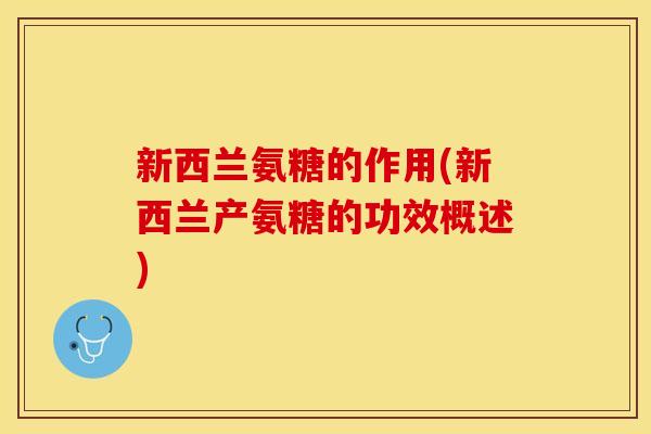 新西兰氨糖的作用(新西兰产氨糖的功效概述)