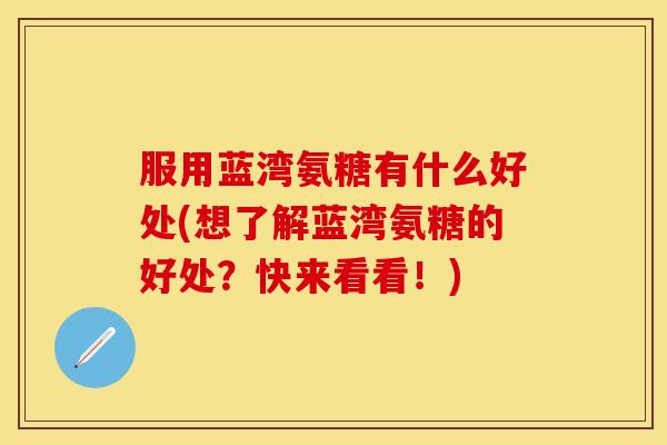 服用蓝湾氨糖有什么好处(想了解蓝湾氨糖的好处?快来看看!) 服用蓝湾氨糖有什么好处(想了解蓝湾氨糖的好处?快来看看!)