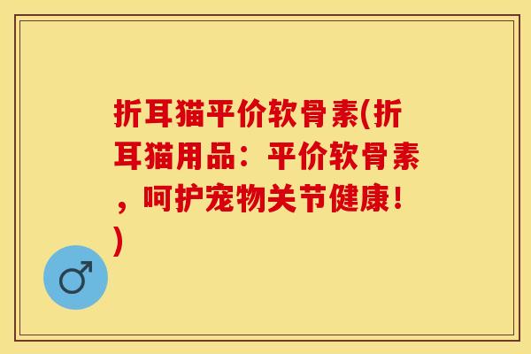 折耳猫平价软骨素(折耳猫用品：平价软骨素，呵护宠物关节健康！)