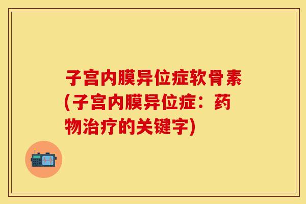 子宫内膜异位症软骨素(子宫内膜异位症：药物治疗的关键字)
