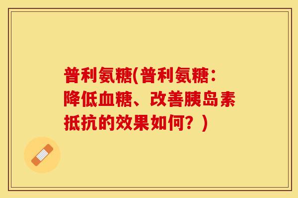 普利氨糖(普利氨糖：降低血糖、改善胰岛素抵抗的效果如何？)