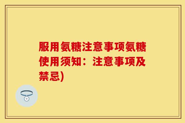 服用氨糖注意事项氨糖使用须知：注意事项及禁忌)