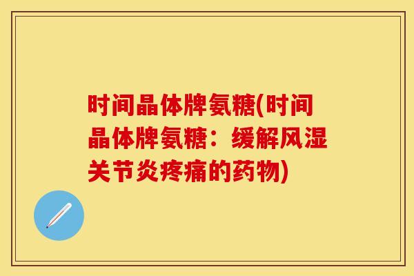 时间晶体牌氨糖(时间晶体牌氨糖：缓解风湿关节炎疼痛的药物)