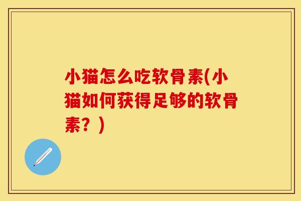 小猫怎么吃软骨素(小猫如何获得足够的软骨素？)