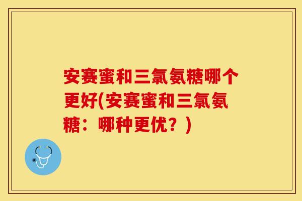 安赛蜜和三氯氨糖哪个更好(安赛蜜和三氯氨糖：哪种更优？)