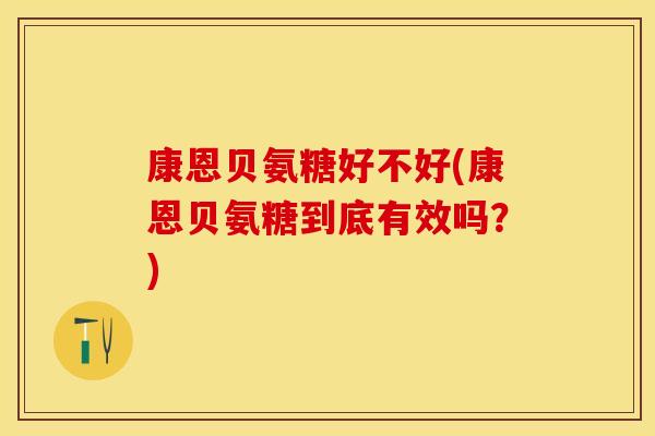 康恩贝氨糖好不好(康恩贝氨糖到底有效吗？)