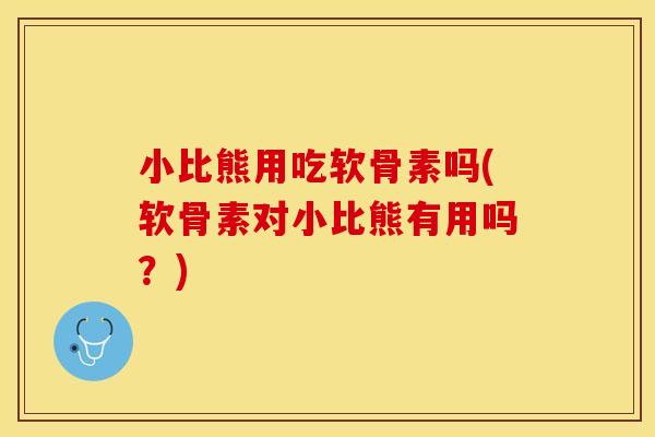 小比熊用吃软骨素吗(软骨素对小比熊有用吗？)