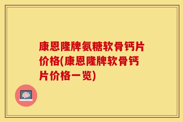 康恩隆牌氨糖软骨钙片价格(康恩隆牌软骨钙片价格一览)