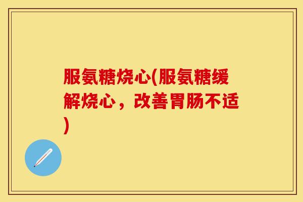 服氨糖烧心(服氨糖缓解烧心，改善胃肠不适)