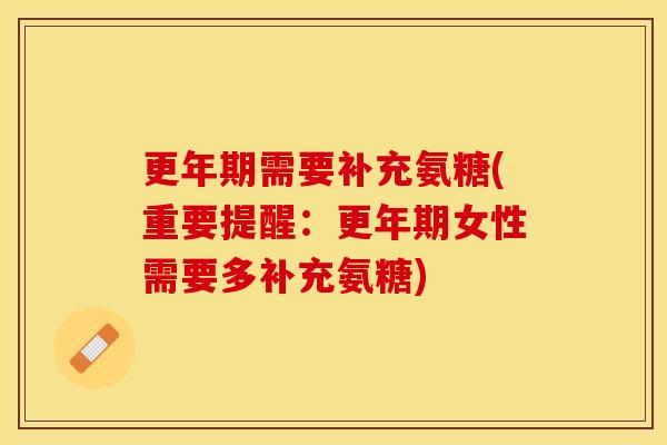 更年期需要补充氨糖(重要提醒：更年期女性需要多补充氨糖)
