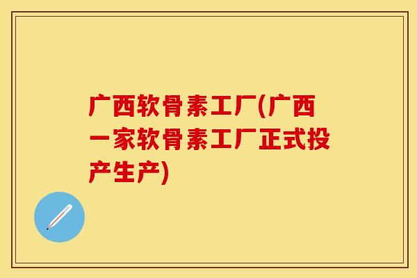 广西软骨素工厂(广西一家软骨素工厂正式投产生产) 广西软骨素工厂(广西一家软骨素工厂正式投产生产)