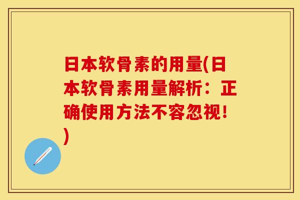 日本软骨素的用量(日本软骨素用量解析：正确使用方法不容忽视！)