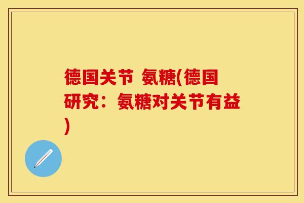 德国关节 氨糖(德国研究:氨糖对关节有益) 德国关节 氨糖(德国研究:氨糖对关节有益)