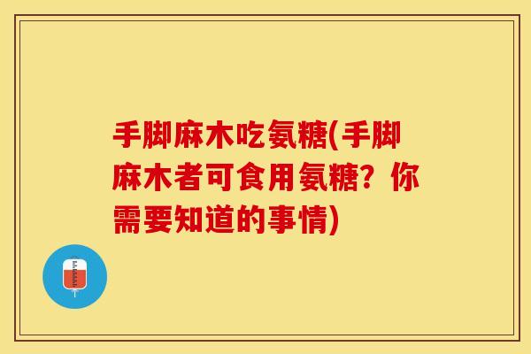 手脚麻木吃氨糖(手脚麻木者可食用氨糖？你需要知道的事情)