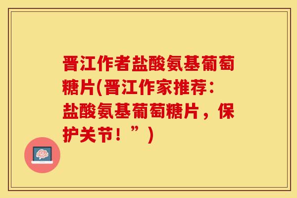 晋江作者盐酸氨基葡萄糖片(晋江作家推荐:盐酸氨基葡萄糖片,保护关节!”) 晋江作者盐酸氨基葡萄糖片(晋江作家推荐:盐酸氨基葡萄糖片,保护关节!”)