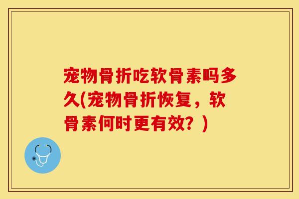 宠物吃软骨素吗多久(宠物恢复，软骨素何时更有效？)