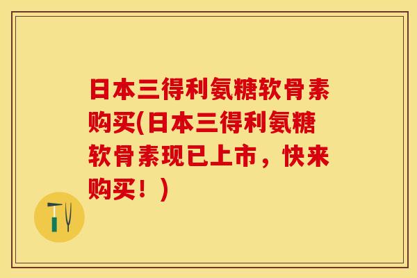 日本三得利氨糖软骨素购买(日本三得利氨糖软骨素现已上市，快来购买！)