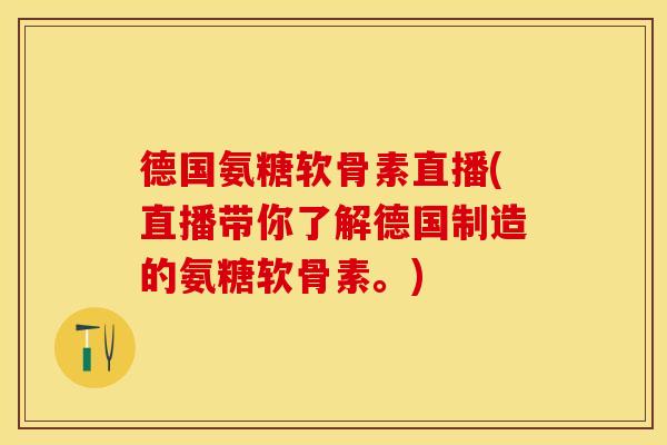 德国氨糖软骨素直播(直播带你了解德国制造的氨糖软骨素。)