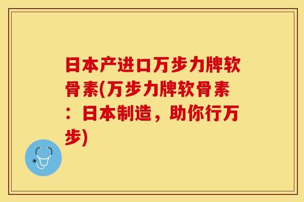 日本产进口万步力牌软骨素(万步力牌软骨素:日本制造,助你行万步) 日本产进口万步力牌软骨素(万步力牌软骨素:日本制造,助你行万步)