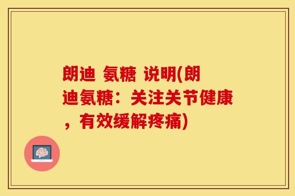 朗迪 氨糖 说明(朗迪氨糖：关注关节健康，有效缓解疼痛)