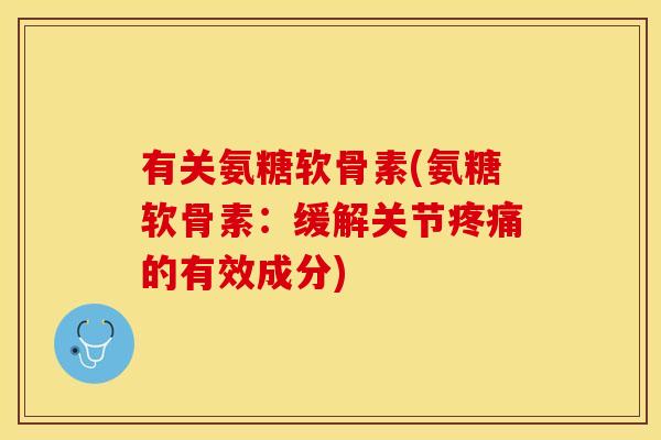 有关氨糖软骨素(氨糖软骨素：缓解关节的有效成分)