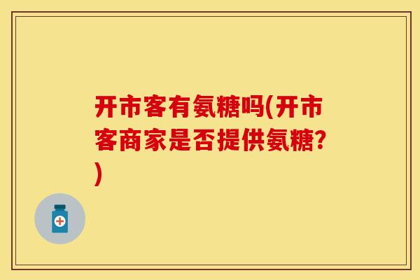 开市客有氨糖吗(开市客商家是否提供氨糖？)