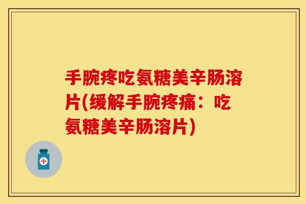 手腕疼吃氨糖美辛肠溶片(缓解手腕疼痛：吃氨糖美辛肠溶片)