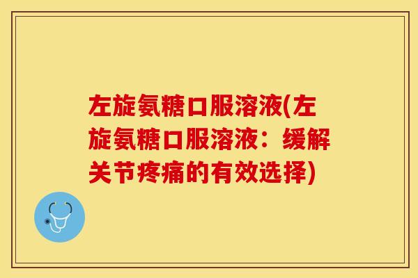 左旋氨糖口服溶液(左旋氨糖口服溶液:缓解关节的有效选择) 左旋氨糖口服溶液(左旋氨糖口服溶液:缓解关节的有效选择)