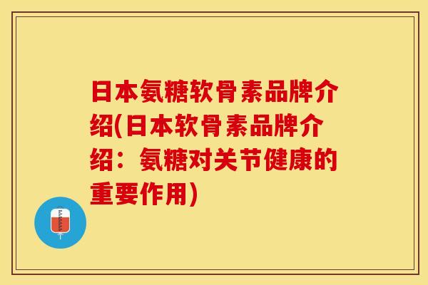 日本氨糖软骨素品牌介绍(日本软骨素品牌介绍：氨糖对关节健康的重要作用)