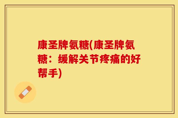 康圣牌氨糖(康圣牌氨糖：缓解关节的好帮手)