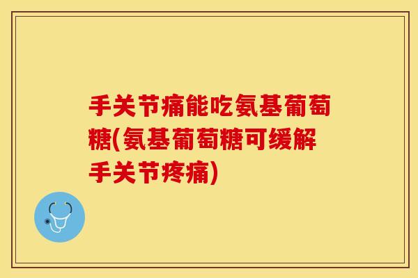 手关节痛能吃氨基葡萄糖(氨基葡萄糖可缓解手关节疼痛)