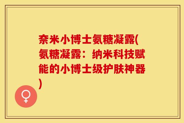 奈米小博士氨糖凝露(氨糖凝露：纳米科技赋能的小博士级护肤神器)