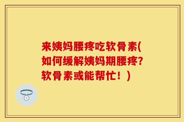 来姨妈腰疼吃软骨素(如何缓解姨妈期腰疼？软骨素或能帮忙！)
