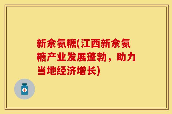 新余氨糖(江西新余氨糖产业发展蓬勃，助力当地经济增长)