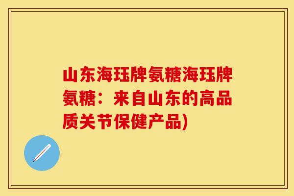 山东海珏牌氨糖海珏牌氨糖：来自山东的高品质关节保健产品)