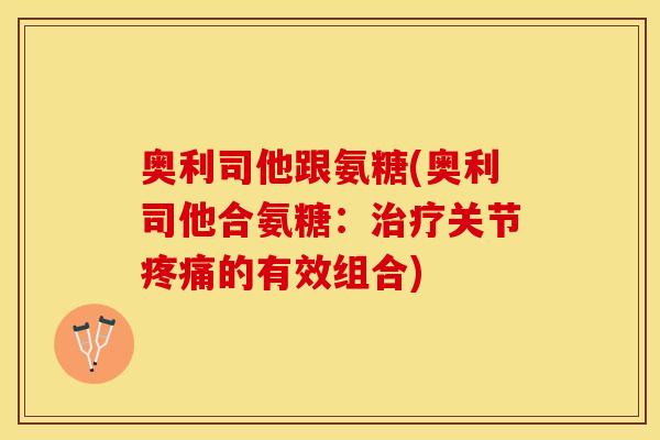 奥利司他跟氨糖(奥利司他合氨糖：治疗关节疼痛的有效组合)