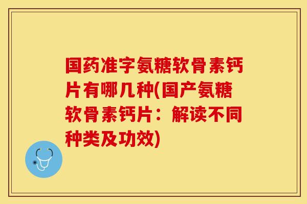国药准字氨糖软骨素钙片有哪几种(国产氨糖软骨素钙片：解读不同种类及功效)