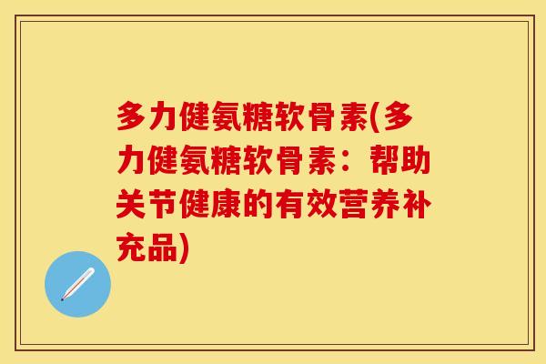 多力健氨糖软骨素(多力健氨糖软骨素：帮助关节健康的有效营养补充品)