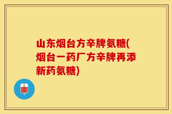 山东烟台方辛牌氨糖(烟台一药厂方辛牌再添新药氨糖)
