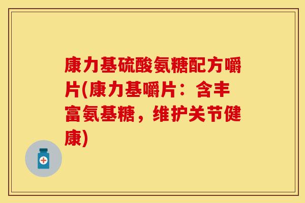 康力基硫酸氨糖配方嚼片(康力基嚼片：含丰富氨基糖，维护关节健康)