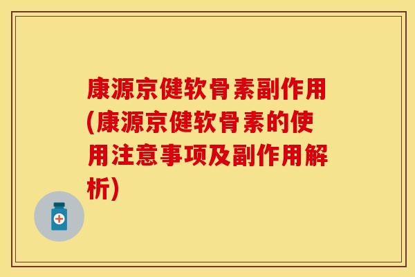 康源京健软骨素副作用(康源京健软骨素的使用注意事项及副作用解析)