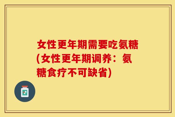 女性更年期需要吃氨糖(女性更年期调养：氨糖食疗不可缺省)